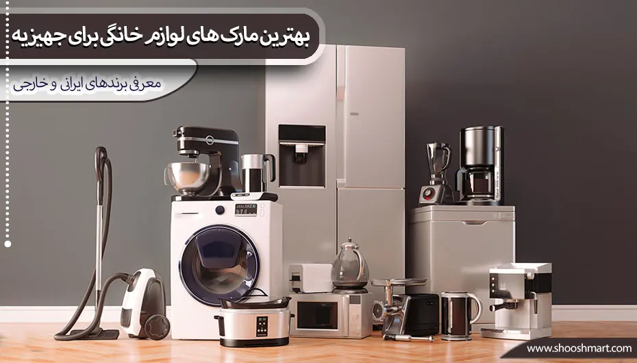 بهترین مارک های لوازم خانگی برای جهیزیه (ایرانی و خارجی)