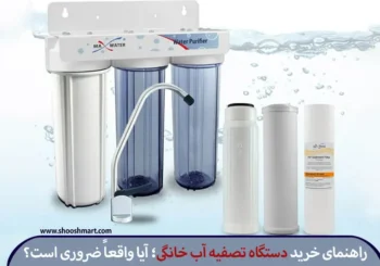 راهنمای خرید دستگاه تصفیه آب خانگی؛ آیا واقعاً ضروری است؟