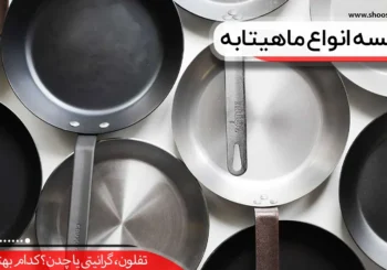 مقایسه انواع ماهیتابه؛ تفلون، گرانیتی یا چدن؟ کدام بهتر است؟